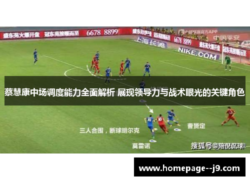 蔡慧康中场调度能力全面解析 展现领导力与战术眼光的关键角色