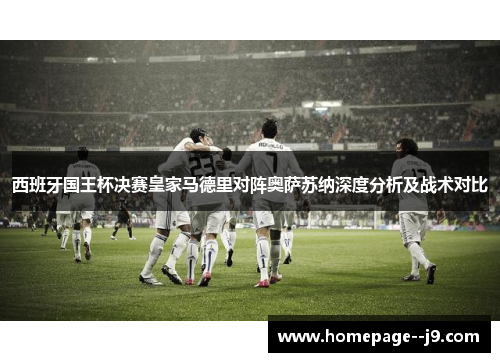 西班牙国王杯决赛皇家马德里对阵奥萨苏纳深度分析及战术对比