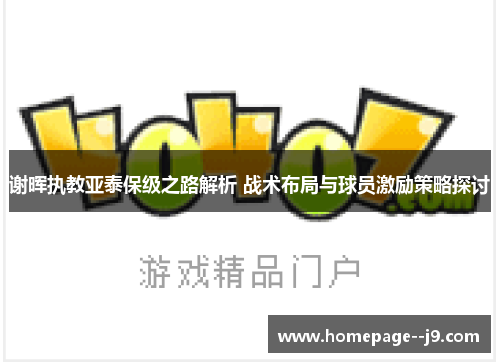 谢晖执教亚泰保级之路解析 战术布局与球员激励策略探讨