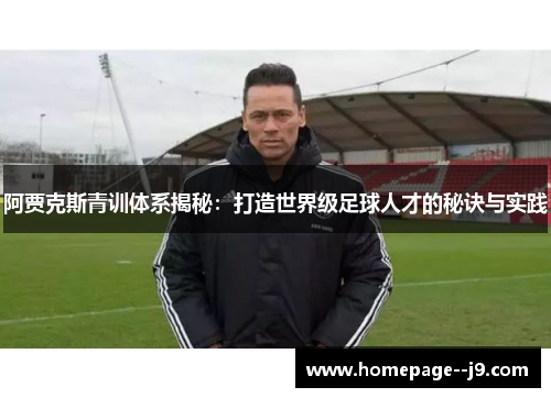 阿贾克斯青训体系揭秘：打造世界级足球人才的秘诀与实践