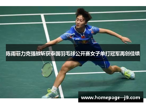 陈雨菲力克强敌斩获泰国羽毛球公开赛女子单打冠军再创佳绩