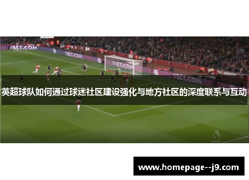 英超球队如何通过球迷社区建设强化与地方社区的深度联系与互动