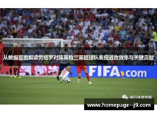 从数据层面解读劳塔罗对阵英格兰英超球队表现进攻效率与关键贡献
