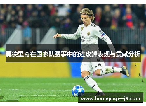 莫德里奇在国家队赛事中的进攻端表现与贡献分析