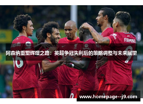 阿森纳重塑辉煌之路：英超争冠失利后的策略调整与未来展望