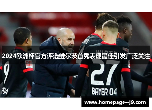 2024欧洲杯官方评选维尔茨首秀表现最佳引发广泛关注
