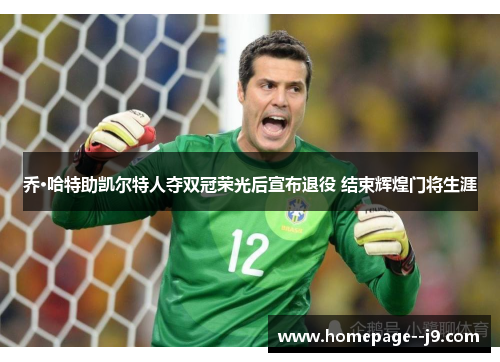 乔·哈特助凯尔特人夺双冠荣光后宣布退役 结束辉煌门将生涯