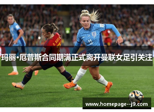 玛丽·厄普斯合同期满正式离开曼联女足引关注