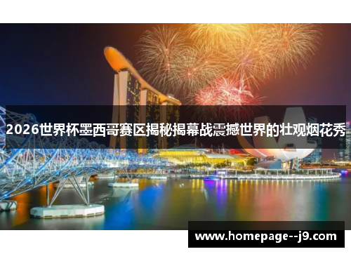 2026世界杯墨西哥赛区揭秘揭幕战震撼世界的壮观烟花秀