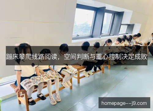 蹦床攀爬线路阅读，空间判断与重心控制决定成败