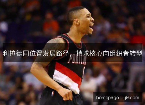 利拉德同位置发展路径，持球核心向组织者转型